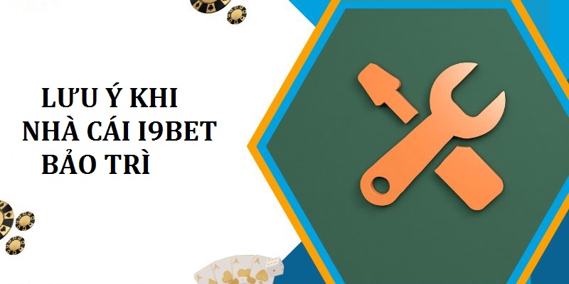 Chú ý một số điều không nên thực hiện khi nhà cái I9Bet thực hiện bảo trì